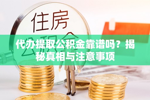 江城代办提取公积金靠谱吗？揭秘真相与注意事项