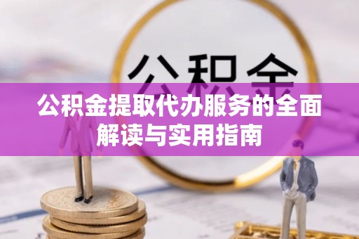 江城公积金提取代办服务的全面解读与实用指南