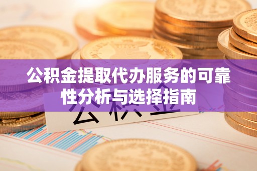 江城公积金提取代办服务的可靠性分析与选择指南