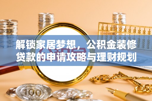 江城解锁家居梦想，公积金装修贷款的申请攻略与理财规划