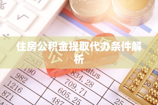 江城住房公积金提取代办条件解析