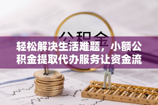江城轻松解决生活难题，小额公积金提取代办服务让资金流动更便捷