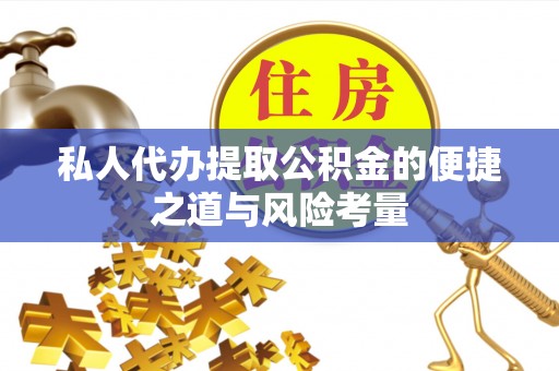 江城私人代办提取公积金的便捷之道与风险考量