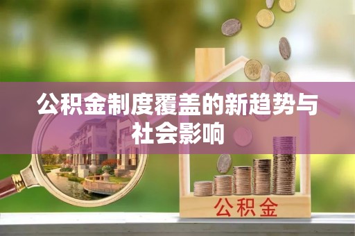 江城公积金制度覆盖的新趋势与社会影响