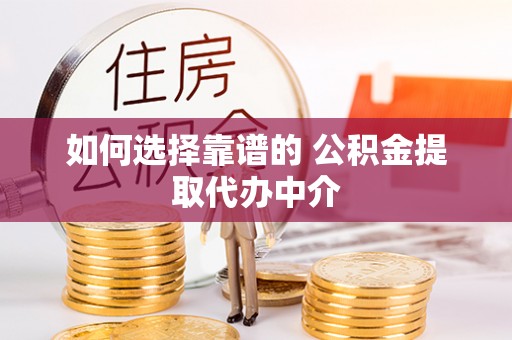 江城如何选择靠谱的 公积金提取代办中介