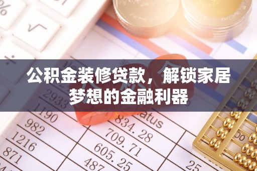 江城公积金装修贷款，解锁家居梦想的金融利器