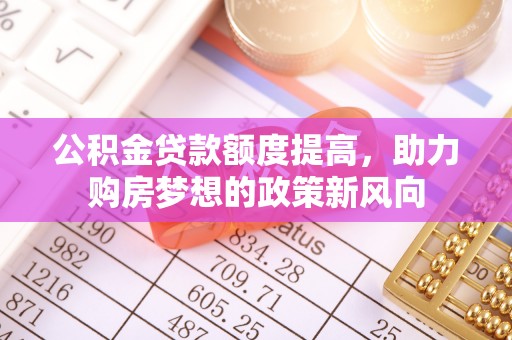 江城公积金贷款额度提高，助力购房梦想的政策新风向