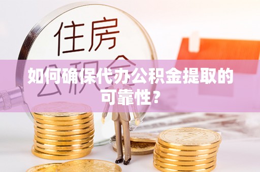 江城如何确保代办公积金提取的可靠性？
