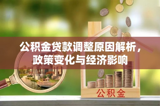 江城公积金贷款调整原因解析，政策变化与经济影响