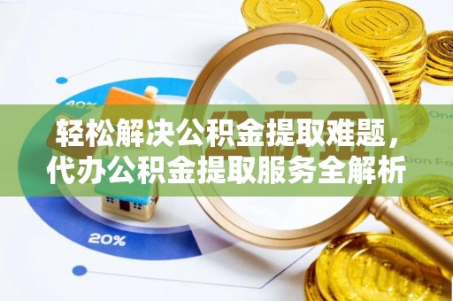 江城轻松解决公积金提取难题，代办公积金提取服务全解析