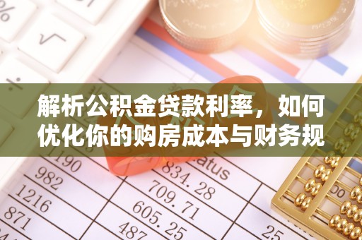 江城解析公积金贷款利率，如何优化你的购房成本与财务规划