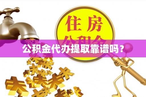 江城公积金代办提取靠谱吗？