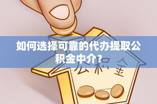 江城如何选择可靠的代办提取公积金中介？