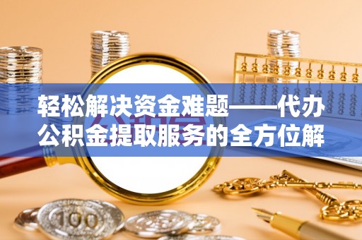 江城轻松解决资金难题——代办公积金提取服务的全方位解析
