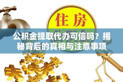 江城公积金提取代办可信吗？揭秘背后的真相与注意事项