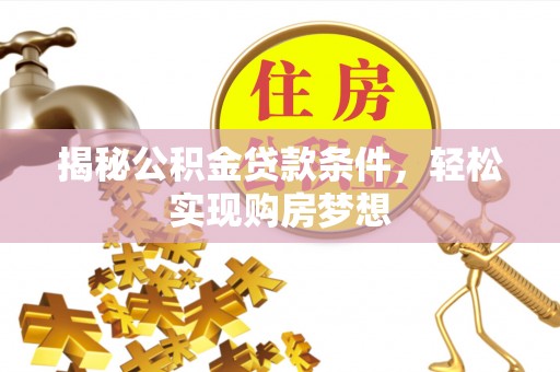 江城揭秘公积金贷款条件，轻松实现购房梦想