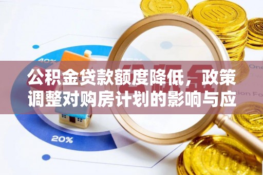 江城公积金贷款额度降低，政策调整对购房计划的影响与应对策略