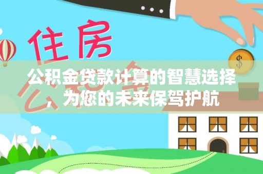 江城公积金贷款计算的智慧选择，为您的未来保驾护航