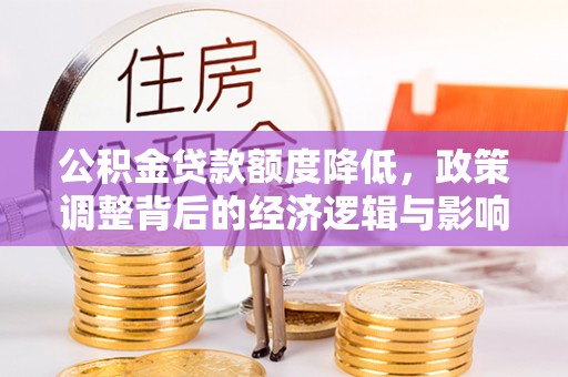 江城公积金贷款额度降低，政策调整背后的经济逻辑与影响分析