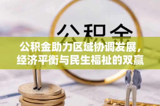 江城公积金助力区域协调发展，经济平衡与民生福祉的双赢之道