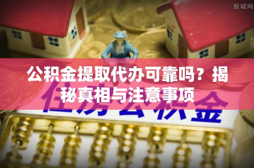 江城公积金提取代办可靠吗？揭秘真相与注意事项