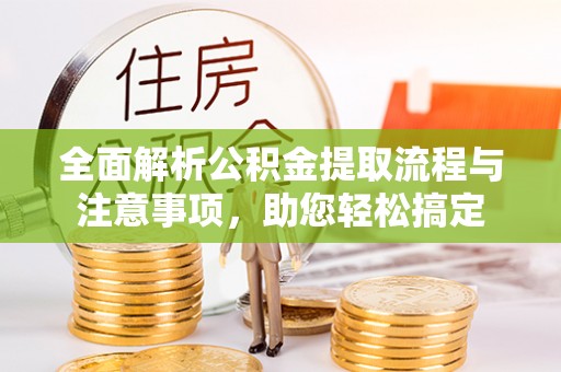 江城全面解析公积金提取流程与注意事项，助您轻松搞定