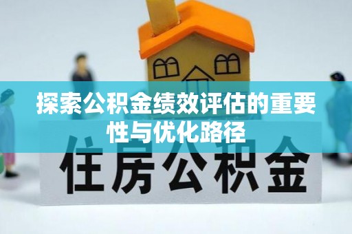 江城探索公积金绩效评估的重要性与优化路径