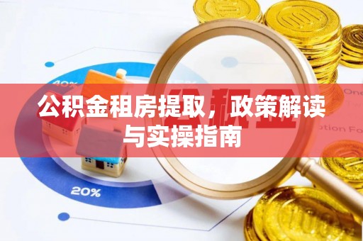 江城公积金租房提取，政策解读与实操指南