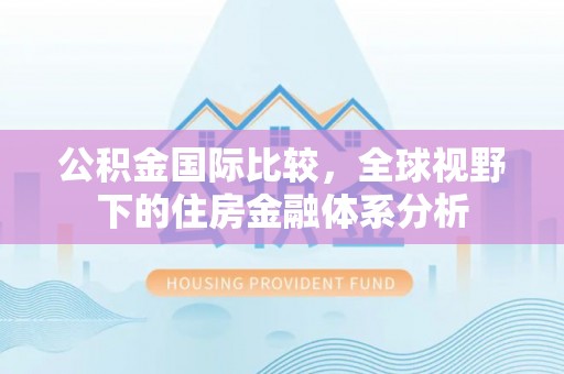 江城公积金国际比较，全球视野下的住房金融体系分析